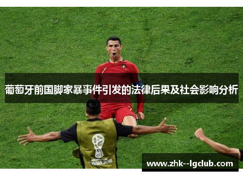 葡萄牙前国脚家暴事件引发的法律后果及社会影响分析