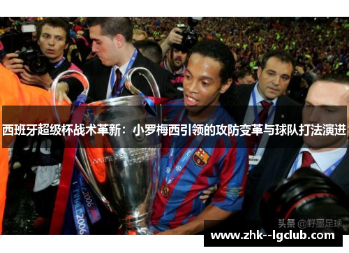西班牙超级杯战术革新：小罗梅西引领的攻防变革与球队打法演进