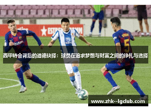 西甲转会背后的道德抉择：球员在追求梦想与财富之间的挣扎与选择