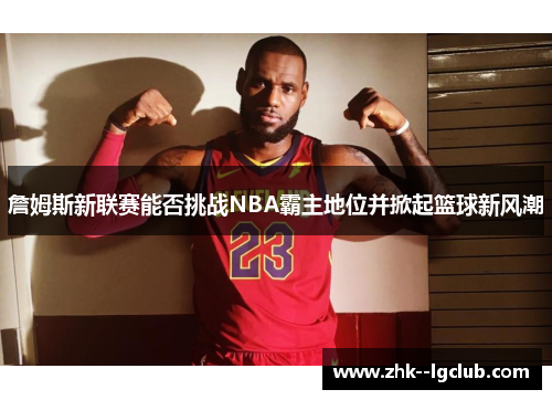 詹姆斯新联赛能否挑战NBA霸主地位并掀起篮球新风潮