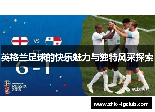 英格兰足球的快乐魅力与独特风采探索