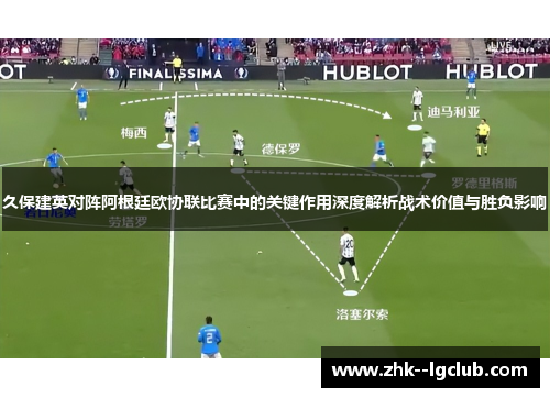 久保建英对阵阿根廷欧协联比赛中的关键作用深度解析战术价值与胜负影响