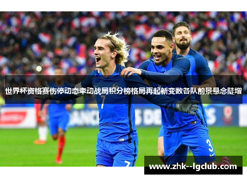 世界杯资格赛伤停动态牵动战局积分榜格局再起新变数各队前景悬念陡增