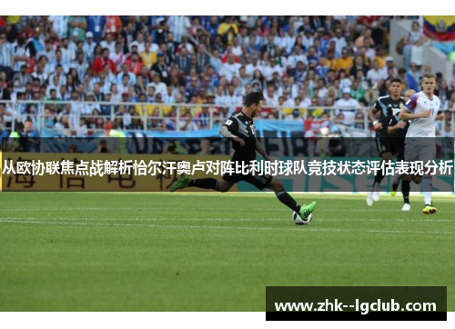 从欧协联焦点战解析恰尔汗奥卢对阵比利时球队竞技状态评估表现分析