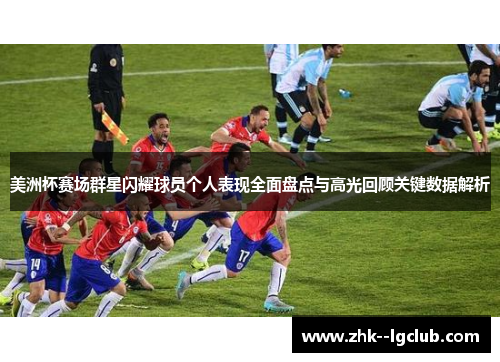 美洲杯赛场群星闪耀球员个人表现全面盘点与高光回顾关键数据解析