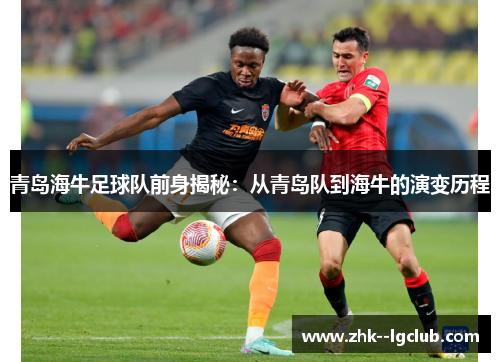 青岛海牛足球队前身揭秘：从青岛队到海牛的演变历程
