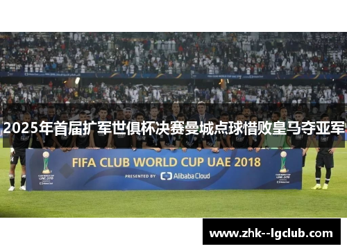 2025年首届扩军世俱杯决赛曼城点球惜败皇马夺亚军