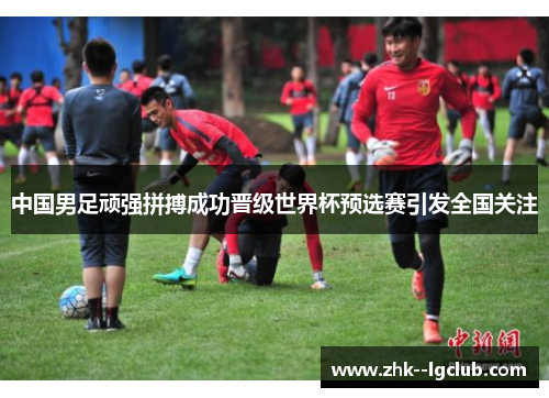 中国男足顽强拼搏成功晋级世界杯预选赛引发全国关注