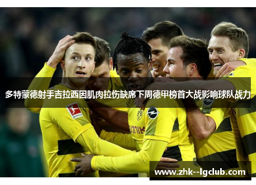 多特蒙德射手吉拉西因肌肉拉伤缺席下周德甲榜首大战影响球队战力