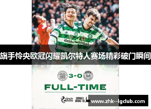 旗手怜央欧冠闪耀凯尔特人赛场精彩破门瞬间