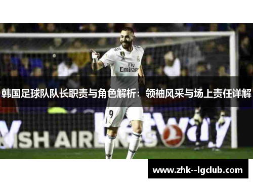 韩国足球队队长职责与角色解析：领袖风采与场上责任详解